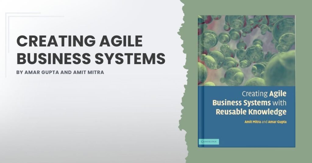 Creating Agile Business Systems by Amar Gupta and Amit Mitra